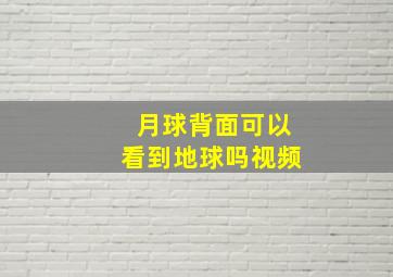 月球背面可以看到地球吗视频