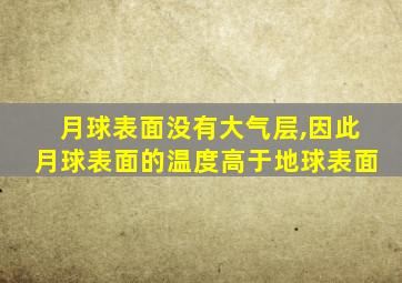 月球表面没有大气层,因此月球表面的温度高于地球表面