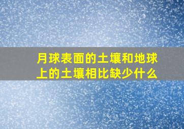 月球表面的土壤和地球上的土壤相比缺少什么