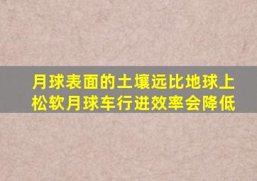 月球表面的土壤远比地球上松软月球车行进效率会降低