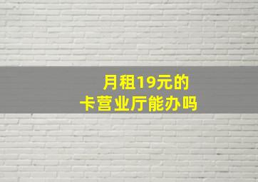 月租19元的卡营业厅能办吗