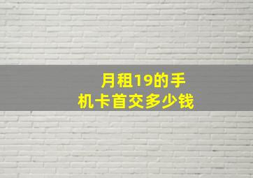 月租19的手机卡首交多少钱