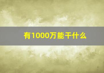 有1000万能干什么