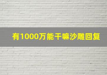 有1000万能干嘛沙雕回复