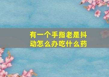 有一个手指老是抖动怎么办吃什么药