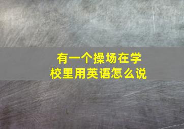 有一个操场在学校里用英语怎么说