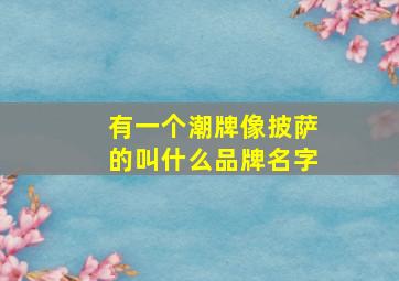 有一个潮牌像披萨的叫什么品牌名字