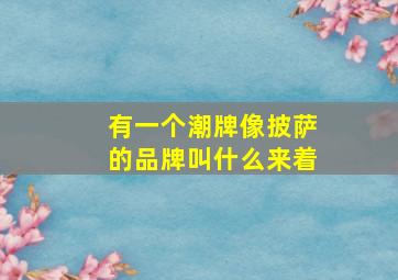 有一个潮牌像披萨的品牌叫什么来着