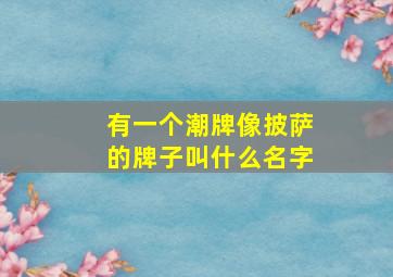 有一个潮牌像披萨的牌子叫什么名字