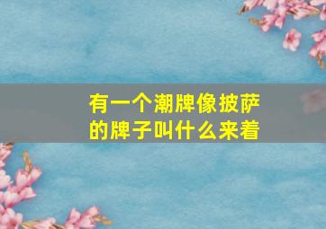 有一个潮牌像披萨的牌子叫什么来着