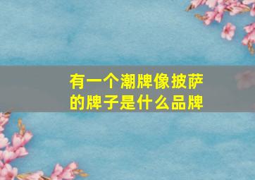 有一个潮牌像披萨的牌子是什么品牌