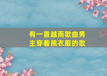 有一首越南歌曲男主穿着熊衣服的歌