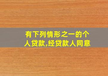 有下列情形之一的个人贷款,经贷款人同意