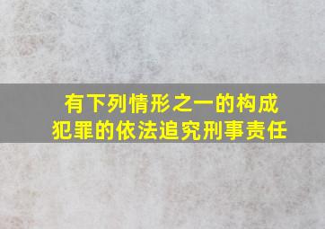 有下列情形之一的构成犯罪的依法追究刑事责任