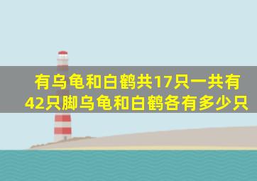 有乌龟和白鹤共17只一共有42只脚乌龟和白鹤各有多少只