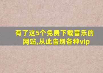 有了这5个免费下载音乐的网站,从此告别各种vip