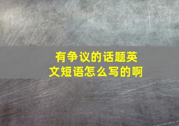 有争议的话题英文短语怎么写的啊