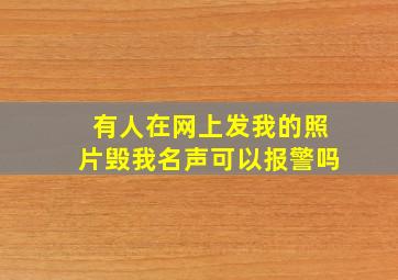 有人在网上发我的照片毁我名声可以报警吗