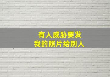 有人威胁要发我的照片给别人