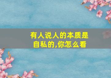 有人说人的本质是自私的,你怎么看