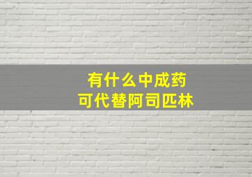 有什么中成药可代替阿司匹林