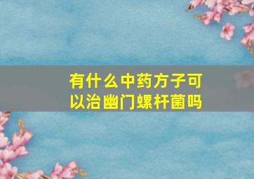 有什么中药方子可以治幽门螺杆菌吗