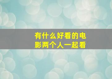 有什么好看的电影两个人一起看