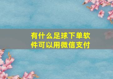 有什么足球下单软件可以用微信支付