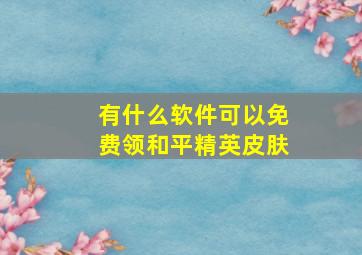 有什么软件可以免费领和平精英皮肤