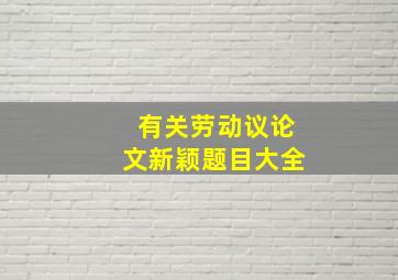 有关劳动议论文新颖题目大全