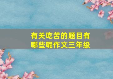 有关吃苦的题目有哪些呢作文三年级