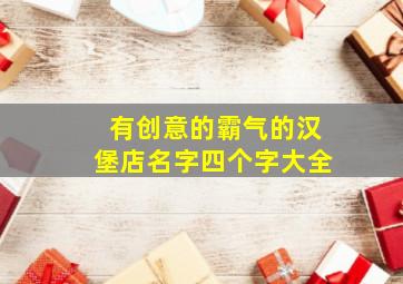 有创意的霸气的汉堡店名字四个字大全