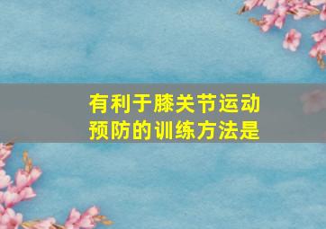 有利于膝关节运动预防的训练方法是