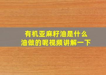 有机亚麻籽油是什么油做的呢视频讲解一下