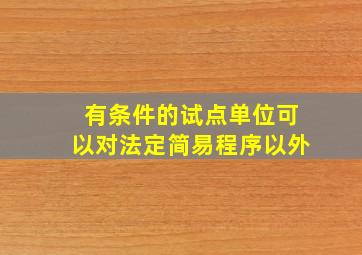 有条件的试点单位可以对法定简易程序以外