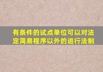 有条件的试点单位可以对法定简易程序以外的进行法制