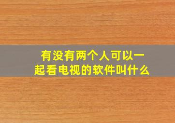 有没有两个人可以一起看电视的软件叫什么