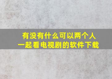 有没有什么可以两个人一起看电视剧的软件下载