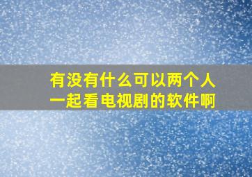 有没有什么可以两个人一起看电视剧的软件啊