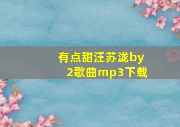 有点甜汪苏泷by2歌曲mp3下载