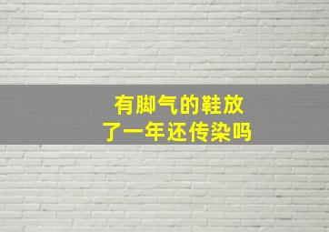 有脚气的鞋放了一年还传染吗