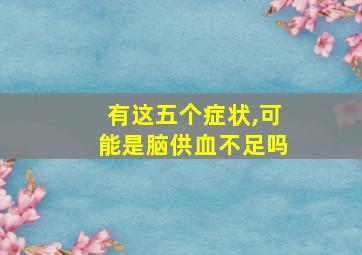 有这五个症状,可能是脑供血不足吗