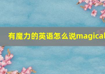 有魔力的英语怎么说magical