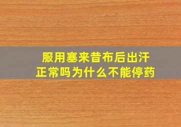 服用塞来昔布后出汗正常吗为什么不能停药