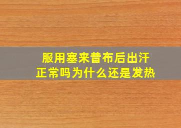 服用塞来昔布后出汗正常吗为什么还是发热