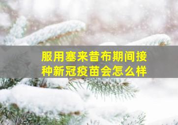 服用塞来昔布期间接种新冠疫苗会怎么样