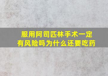 服用阿司匹林手术一定有风险吗为什么还要吃药