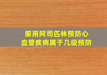 服用阿司匹林预防心血管疾病属于几级预防