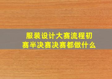 服装设计大赛流程初赛半决赛决赛都做什么