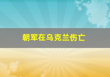 朝军在乌克兰伤亡